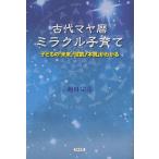 [本/雑誌]/古代マヤ暦ミラクル子育て 子どもの「未来」「役割」「本質」がわかる/越川宗亮/著(単行本・ムック)