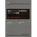 【送料無料】[本/雑誌]/韓国コンテンツ産業政策とグローバル展開 映画・アニメ・音楽・ゲーム・キャラクター・漫画・出版・放送・広告・知識情報・ファッシ