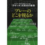 [本/雑誌]/プレーのどこを視るか サッカーがさらにおもしろくなる『ガゼッタ』式採点の裏側/小川光生/著(単行本・ムック)