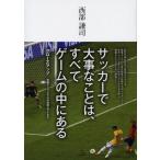 [本/雑誌]/サッカーで大事なことは、すべてゲームの中にある クローズアップ世界トップクラスの技術とアイデア/西部謙司/著(単行本・ムック)