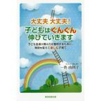 [本/雑誌]/大丈夫大丈夫!子どもはぐんぐん伸びていきます 子ども自身が真の力を獲得するために、発想を変えて楽しむ子育て/一色由利子/著