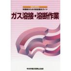 [本/雑誌]/ガス溶接・溶断作業 あなたを守る!作業者のための安全衛生ガイド/中央労働災害防止協会/編