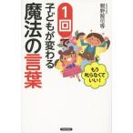 [本/雑誌]/1回で子どもが変わる魔法の言葉 もう叱らなくていい!/親野智可等/著