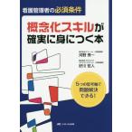 [本/雑誌]/看護管理者の必須条件概念化スキルが確実に身につく本 5つの思考軸で問題解決できる!/河野秀一/著 好川哲人/著