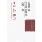 【送料無料】[本/雑誌]/江戸の平和力 戦争をしなかった江戸の250年 (日本歴史私の最新講義)/高橋敏/著