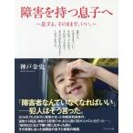 [本/雑誌]/障害を持つ息子へ 息子よ。そのままで、いい。/神戸金史/著 内山登紀夫/医療監修