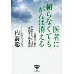 [本/雑誌]/医者に頼らなくてもがんは消える 内科医の私ががんにかかったときに実践する根本療法/内海聡/著