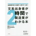 [書籍のメール便同梱は2冊まで]/[本/雑誌]/文系出身者が2時間で製造業がわかる本 金融機関・商工会議所・士業の方必読! 課題のヒアリングと経営力強