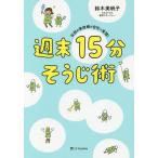 [本/雑誌]/週末15分そうじ術 伝説の家政婦が自宅で実践!/鈴木美帆子/著