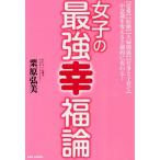 [本/雑誌]/女子の最強幸福論 〈恋愛〉〈結婚〉〈夫婦関係〉〈仕事と子育て〉が意識を変えると劇的に変わる!/栗原弘美/著