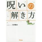 [本/雑誌]/呪いの解き方 WORK PRIVATE WORSHIP LOVE &amp; ITEM/川井春水/著
