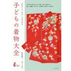 [本/雑誌]/子どもの着物大全 「かわいい」のルーツがわかる 年中行事や成長に合わせた着物、文様、帯結びから 被布、羽織袴、背守りなどの知