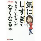 気にしすぎてうまくいかない」がなくなる本 大嶋信頼／著 心理一般の本