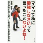 [本/雑誌]/ママって私に勉強しなさいって言ったことないよね! 自ら学習する子に育つ=幼児期の言葉の学習が鍵/伊藤智子/著