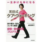 [本/雑誌]/一生歩ける体になる黒田式ケア・ウォーキング 体の痛み・悩みをスッキリ解消姿勢・動作改善プログラム/黒