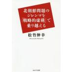 [本/雑誌]/北朝鮮問題のジレンマを「戦略的虚構」で乗/松竹伸幸/著