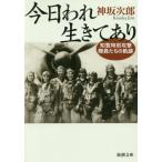 [本/雑誌]/今日われ生きてあり 知覧特別攻撃隊員たちの軌跡 (新潮文庫)/神坂次郎/著