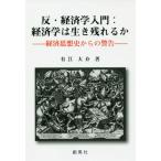 [本/雑誌]/反・経済学入門:経済学は生き残れるか 経済思想史からの警告/有江大介/著