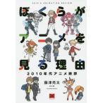 【送料無料】[本/雑誌]/ぼくらがアニメを見る理由 2010年代アニメ時評/藤津亮太/著