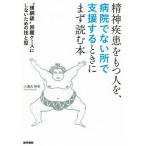 【送料無料選択可】[本/雑誌]/精神疾患をもつ人を、病院でない所で支援するときにまず読む本 “横綱級”困難ケースにしないための技と型/小瀬古伸幸/著