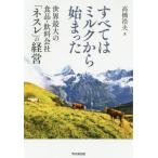 【送料無料】[本/雑誌]/すべてはミルクから始まった 世界最大の食品・飲料会社「ネスレ」の経営/高橋浩夫/著