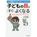 [本/雑誌]/子どもの目はすぐよくなる 1分間ビジョン・トレーニング 近視・遠視・乱視・弱視・斜視...遊び感覚で視力アップ!/中川和宏/著