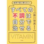 [本/雑誌]/医師や薬に頼らない!すべての不調は自分で治せる/藤川徳美/著