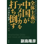 [本/雑誌]/全体主義(トータリタリアニズム)の中国がアメリカを打ち倒す ディストピアに向かう世界/副島隆彦/著