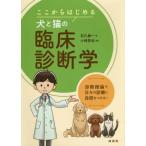 [本/雑誌]/ここからはじめる犬と猫の臨床診断学 診断推論で日々の診療に自信をつける!/石川勇一/著 小林哲也/監修