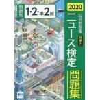 [本/雑誌]/ニュース検定時事力公式問題集1・2・準2級 2020/ニュース検定公式テキスト編集委員会/編 日本ニュース時事能力検定協会/監修