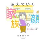 [本/雑誌]/消えていく家族の顔 現役ヘルパーが描く認知症患者の生活 (BAMBOO ESSAY SELECTION)/吉田美紀子/著