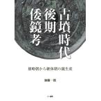 【送料無料】[本/雑誌]/古墳時代後期倭鏡考 雄略朝から継体朝の鏡生産/加藤一郎/著
