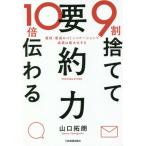 [本/雑誌]/9割捨てて10倍伝わる「要約力」 最短・最速のコミュニケーションで成果は最大化する/山口拓朗/著