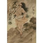 【送料無料】[本/雑誌]/スサノヲの正体 ヤマトに祟る荒ぶる神/戸矢学/著