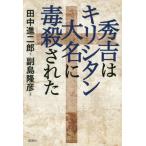 [書籍のゆうメール同梱は2冊まで]/[本/雑誌]/秀吉はキリシタン大名に毒殺された/田中進二郎/著 副島隆彦/監修