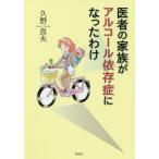 [本/雑誌]/医者の家族がアルコール依存症になったわけ/久野良夫/著