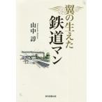 [本/雑誌]/翼の生えた鉄道マン/山中諄/著