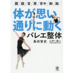 [書籍のメール便同梱は2冊まで]/[本/雑誌]/体が思い通りに動くバレエ整体 腰/膝/首/肩/背中/脚/腕//島田智史/著 三戸一晃/監修