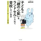 [本/雑誌]/子どもは「親の心配」をランドセルに入れて登校しています 「指示待ちっ子」が「自分から動く子」になる親の