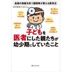 [本/雑誌]/子どもを医者にした親たちが幼少期にしていたこと 最強の実績を持つ講師陣が教える教育法/幼児教室ひまわり/編