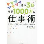 [本/雑誌]/子育て優先で、週休3日・年収1000万の仕事術 子育てママが頑張らないで自分らしく稼ぐ方法/青山ひろみ