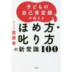 [本/雑誌]/子どもの自己肯定感が高まるほめ方・叱り方の新常識100/齋藤孝/著