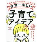 [本/雑誌]/世界一楽しい子育てアイデア大全 子育てのピンチが笑いに変わる/木下ゆーき/著 モチコ/イラスト