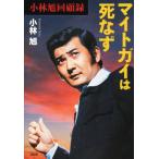 【送料無料】[本/雑誌]/マイトガイは死なず 小林旭回顧録/小林旭/著