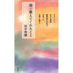 [本/雑誌]/詩が教えてくれたこと やさしい心、生きる意味 編集者が50年で出会った名詩・名詩人/田中和雄/著