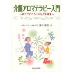 【送料無料】[本/雑誌]/介護アロマテラピー入門 香りでこころとからだを癒す/浅井隆彦/著(単行本・ムック)