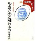 美術館へ行こう やきものと触れあう−中国・朝鮮−／弓場紀知／長谷川祥子