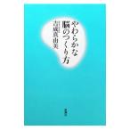 やわらかな脳のつくり方／吉成真由美