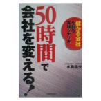 「５０時間」で会社を変える！／水島温夫