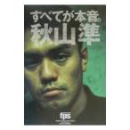 すべてが本音。／秋山準